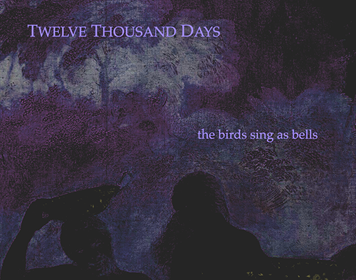 Twelve Thousand Days - The Birds Sing as Bells